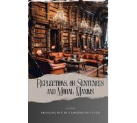Reflections; or Sentences and Moral Maxims: Provocative Reflections. Unveiling La Rochefoucauld's Maxims of French Morality. The Original Classic (annotated)