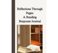 Reflections Through Pages: A Reading Response Journal: Explore, Analyze, and Connect with Stories, Characters, and Themes