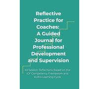 Reflective Practice for Coaches: A Guided Journal for Professional Development and Supervision: 40 Session Reflections Based on the ICF Competency Framework and Kolb's Learning Cycle