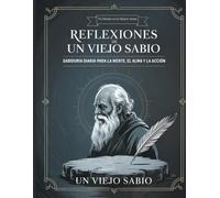 Reflexiones De Un Viejo Sabio.: Sabiduría diaria para fortalecer la mente, sanar el alma y vivir con propósito .