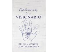 Reflexiones de un visionario: Encuentra el centro y el sentido de vida, elimina creencias limitantes, haz el salto cuántico de conciencia y manifiesta lo que necesitas