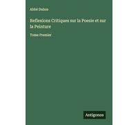Reflexions Critiques sur la Poesie et sur la Peinture: Tome Premier
