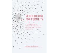 Reflexology For Fertility: A Practitioners Guide to Natural and Assisted Conception