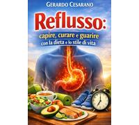 Reflusso: capire,curare e guarire con la dieta e lo stile di vita