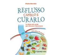 Reflusso. Capirlo e curarlo. La dieta anti acido per ritrovare il benessere. Con oltre 70 ricette