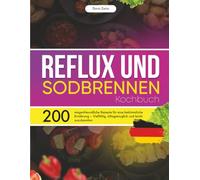 Reflux und Sodbrennen Kochbuch: 200 magenfreundliche Rezepte für eine bekömmliche Ernährung - Vielfältig, alltagstauglich und leicht zuzubereiten