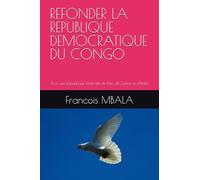 REFONDER LA REPUBLIQUE DEMOCRATIQUE DU CONGO: Pour une République Fédérale de Paix, de Justice et d'Unité