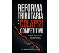 Reforma Tributária e Colapso Competitivo: O impacto do novo IVA sobre empresas, consumo e crescimento econômico