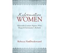 Reformation Women: Sixteenth-Century Figures Who Shaped Christianity's Rebirth