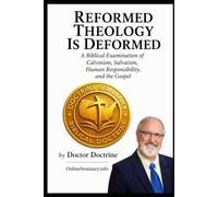 Reformed Theology Is Deformed: A Biblical Examination of Calvinism, Salvation, Human Responsibility, and the Gospel.