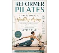 REFORMER PILATES: STARTING STRONG TO HEALTHY AGING: A Complete Beginner-to-Advanced Guide to Transforming Your Fitness with Progressive Reformer Workouts for Lifelong Strength, Mobility, and Wellness