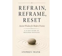 Refrain, Reframe, Reset: Ancient Wisdom for Modern Friction A 21-Day Guide to Measured Response: 1