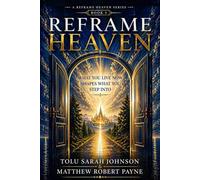 Reframe Heaven: What You Live Now Shapes What You Step Into