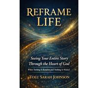 Reframe Life: Seeing Your Entire Story Through the Heart of God: When Nothing Is Random and Nothing Is Wasted