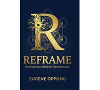 Reframe : Rewiring Your Mind For Transformation: A Four-Pillar Integration of Neuroscience, Scripture, Napoleon Hill, and NLP