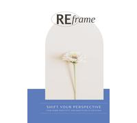 Reframe: Shift Your Perspective, Find More Positivity and Gratitude in Each Day