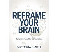 Reframe Your Brain: Transform Thoughts, Transform Life