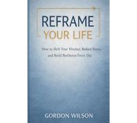 Reframe your life: How to Shift Your Mindset, Reduce Stress, and Build Resilience Every Day (or the original: “How changing the way you think changes everything, and I know this from experience