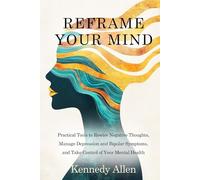 Reframe Your Mind: Practical Tools to Rewire Negative Thoughts, Manage Depression and Bipolar Symptoms, and Take Control of Your Mental Health