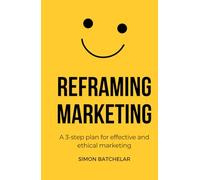 Reframing Marketing: A 3-step plan for effective and ethical marketing