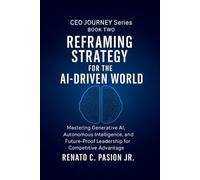Reframing Strategy for the AI-Driven World: Mastering Generative AI, Autonomous Intelligence, and Future-Proof Leadership for Competitive Advantage