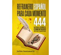 Refranero Español para Cada Momento: 444 Refranes Españoles Comentados sobre la Vida y la Sabiduría Popular. Refranes Populares variados y organizados por temáticas.