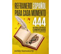 Refranero Español para Cada Momento: 444 Refranes Españoles Comentados sobre la Vida y la Sabiduría Popular. Refranes Populares variados y organizados por temáticas.