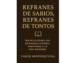 Refranes de Sabios, Refranes de Tontos: 366 Reflexiones del Refranero Español Adaptadas a la Vida Moderna