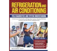 Refrigeration and Air Conditioning - Field Diagnostics and System Understanding: A Technician-First Guide to Refrigeration Cycles, Charging Methods, Controls, and Real-World Troubleshooting
