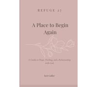 Refuge 27: A Place To Begin Again: A Guide to Hope, Healing, and a Relationship With God