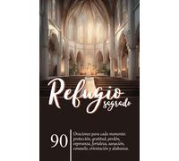 Refugio Sagrado: 90 oraciones para cada momento: protección, gratitud, perdón, esperanza, fortaleza, sanación, consuelo, orientación y alabanza.