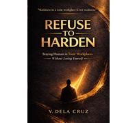 REFUSE -TO- HARDEN: Staying Human in Toxic Workplaces Without Losing Yourself