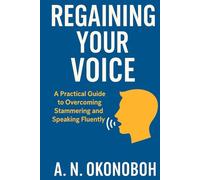 Regaining Your Voice: A Practical Guide to Overcoming Stammering and Speaking Fluently