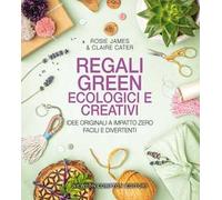 Regali green, ecologici e creativi. Idee originali a impatto zero, facili e divertenti