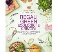 Regali green, ecologici e creativi. Idee originali a impatto zero, facili e divertenti