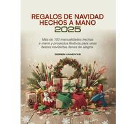 REGALOS DE NAVIDAD HECHOS A MANO 2025: Más de 100 manualidades hechas a mano y proyectos festivos para unas fiestas navideñas llenas de alegría.