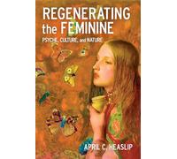 Regenerating the Feminine: Psyche, Culture and Nature