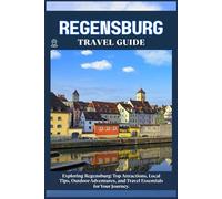 REGENSBURG TRAVEL GUIDE: Top Attractions, Local Tips, Outdoor Adventures, and Travel Essentials for Your Journey