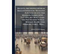 Regesta Archiepiscoporum Maguntinensium. Regesten Zur Geschichte Der Mainzer Erzbischöfe ... 742?-1514, Mit BenÃ1/4tzung Des Nachlasses Von J.f. Böhmer Bearb. Und Herausg. Von C. Will...