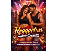 Reggaeton Dance for Beginners: Easy Moves, Rhythm Training, and Confidence Building for Social Dancing