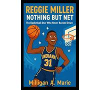 Reggie Miller: Nothing But Net: The Basketball Star Who Never Backed Down