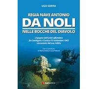 Regia Nave Antonio Da Noli. L'epopea dell'unità affondata fra Sardegna e Corsica il 9 settembre 1943 raccontata dal suo relitto