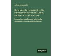Regie patenti e regolamenti civili e canonici delle sorelle della Carità , stabilite in rivarolo canavese: Preceduti da qualche cenno intorno alla fondazione ed utilità di questo instituto