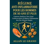 RÉGIME ANTI-INFLAMMATOIRE POUR LES HOMMES DE 50 ANS ET PLUS: Comment améliorer votre santé cardiovasculaire et réduire l'inflammation avec des aliments simples.