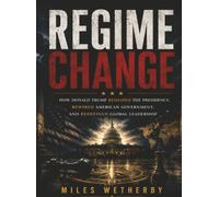 Regime Change: How Donald Trump Reshaped the Presidency, Rewired American Government, and Redefined Global Leadership