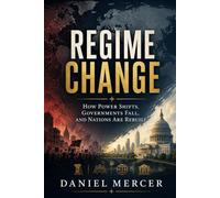 Regime Change: How Power Shifts, Governments Fall, and Nations Are Rebuilt