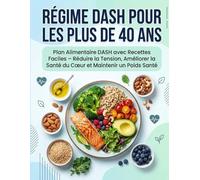 RÉGIME DASH POUR LES PLUS DE 40 ANS: Plan Alimentaire DASH avec Recettes Faciles - Réduire la Tension, Améliorer la Santé du Cœur et Maintenir un Poids Santé