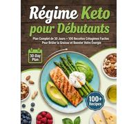 Régime Keto pour débutants : Plan complet de 30 jours + 100 recettes cétogènes faciles pour brûler la graisse et booster votre énergie