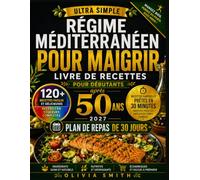 RÉGIME MÉDITERRANÉEN POUR MAIGRIR APRÈS 50 ANS 2027: 120+ recettes faciles à 5 ingrédients, repas de 30 minutes et programme de 30 jours pour débuter simplement et manger sainement au quotidien.