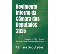 Regimento Interno da Câmara dos Deputados 2025: e Código de Ética e Decoro Parlamentar da Câmara dos Deputados